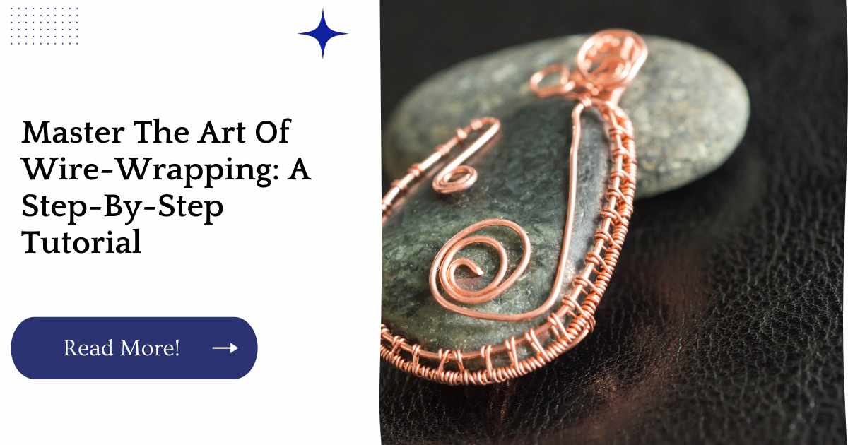 Master The Art Of Wire-Wrapping: A Step-By-Step Tutorial